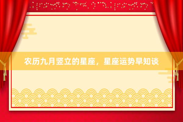 农历九月竖立的星座，星座运势早知谈