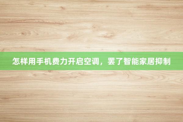 怎样用手机费力开启空调，罢了智能家居抑制